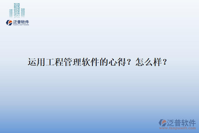 運(yùn)用工程管理軟件的心得？怎么樣？