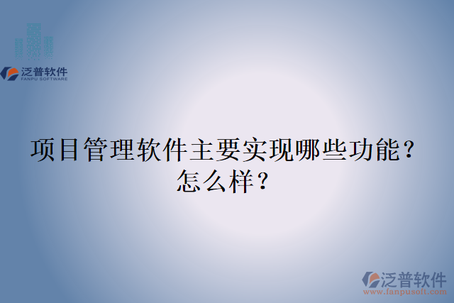 項(xiàng)目管理軟件主要實(shí)現(xiàn)哪些功能？怎么樣？