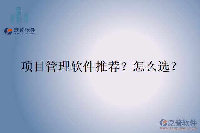 項(xiàng)目管理軟件推薦？怎么選？