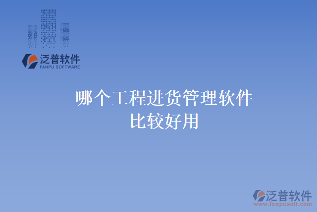 哪個(gè)工程進(jìn)貨管理軟件比較好用