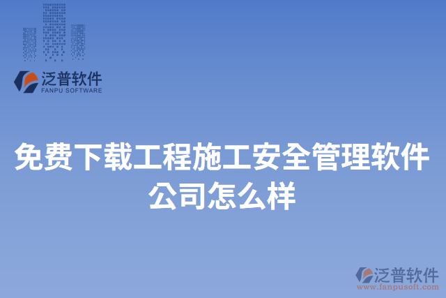 免費(fèi)下載工程施工安全管理軟件公司怎么樣