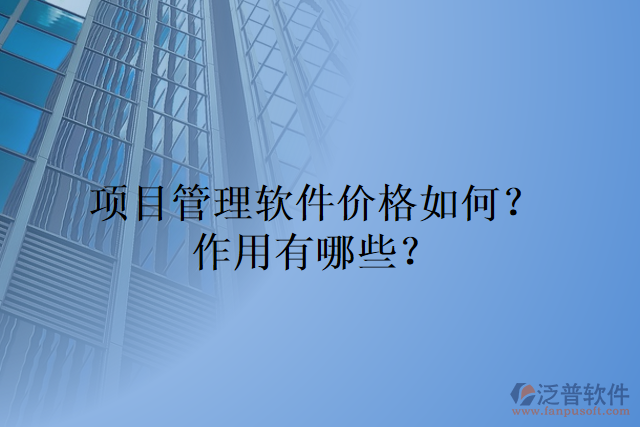 項(xiàng)目管理軟件價(jià)格如何？作用有哪些？