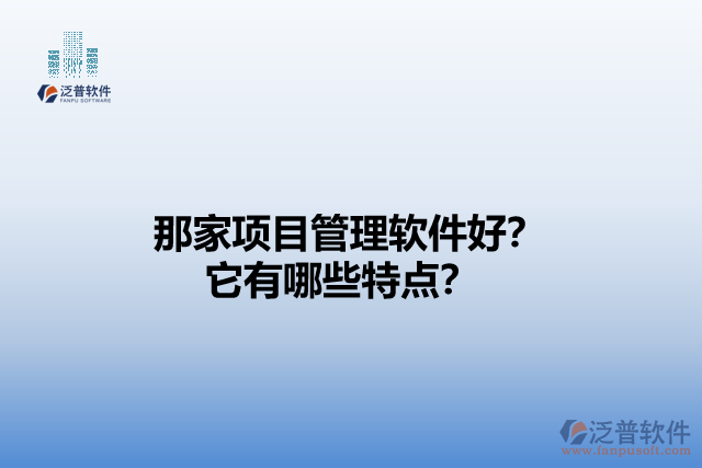 那家項(xiàng)目管理軟件好？它們有哪些特點(diǎn)？