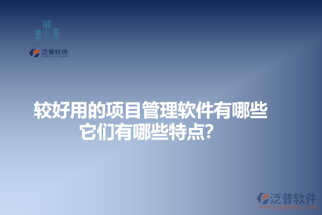 較好用的項目管理軟件有哪些？它們有哪些特點？
