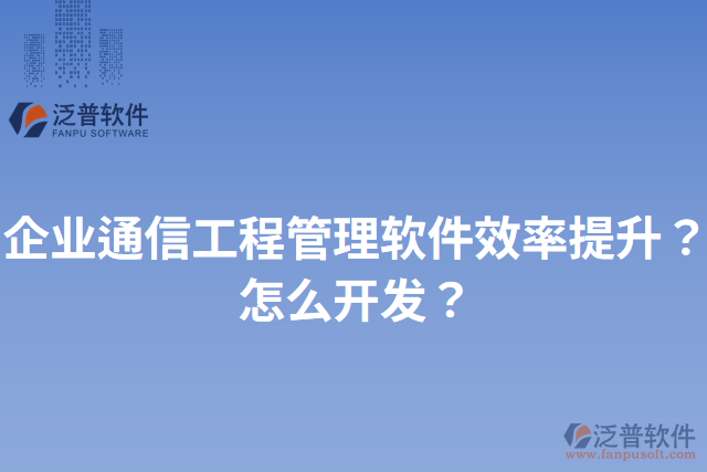 企業(yè)通信工程管理軟件效率提升？怎么開發(fā)？