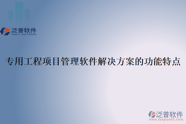 專用工程項(xiàng)目管理軟件解決方案的功能特點(diǎn)