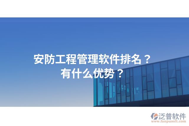 安防工程管理軟件排名？有什么優(yōu)勢(shì)？