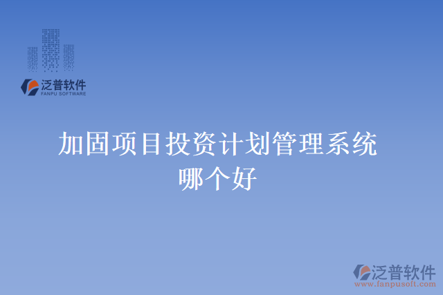 加固項目投資計劃管理系統(tǒng)哪個好
