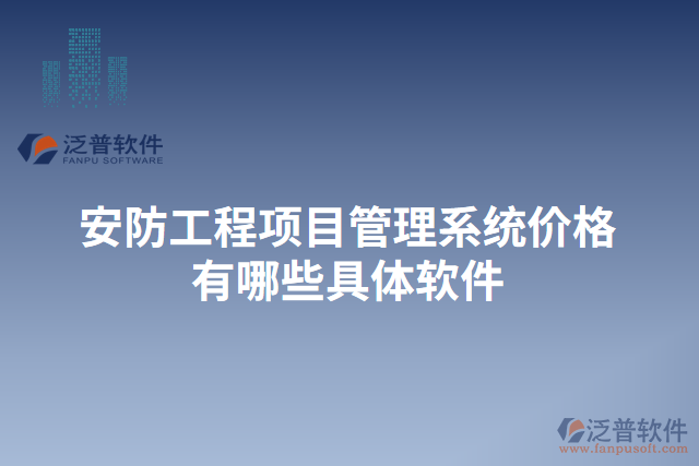 安防工程項(xiàng)目管理系統(tǒng)價(jià)格有哪些具體軟件