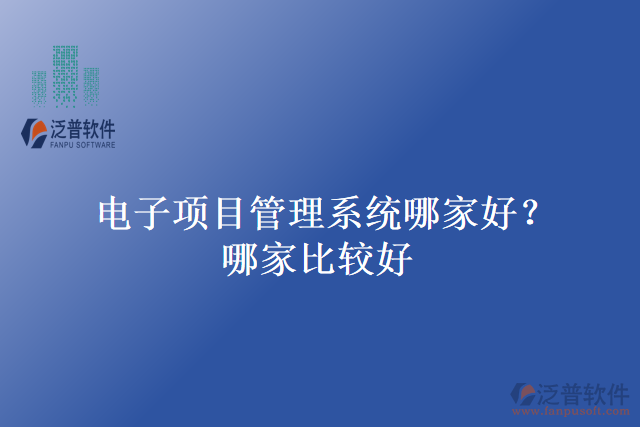 電子項(xiàng)目管理系統(tǒng)哪家好？哪家比較好？