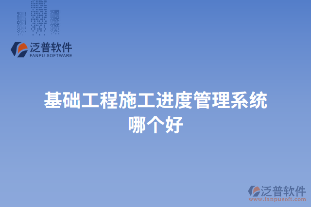 基礎(chǔ)工程施工進(jìn)度管理系統(tǒng)哪個(gè)好