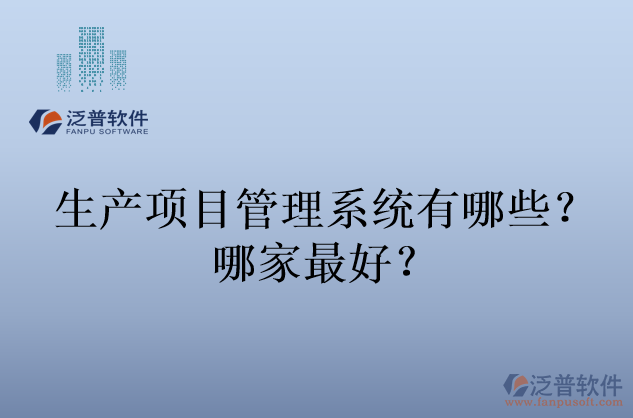 生產(chǎn)項目管理系統(tǒng)有哪些？哪家最好？