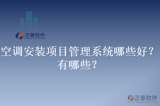 空調(diào)安裝項(xiàng)目管理系統(tǒng)哪些好？有哪些？
