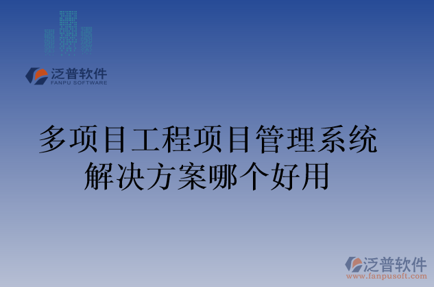 多項(xiàng)目工程項(xiàng)目管理系統(tǒng)解決方案哪個(gè)好用