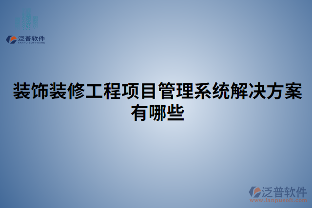 裝飾裝修工程項(xiàng)目管理系統(tǒng)解決方案有哪些