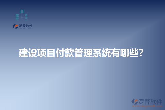 建設(shè)項(xiàng)目付款管理系統(tǒng)有哪些？