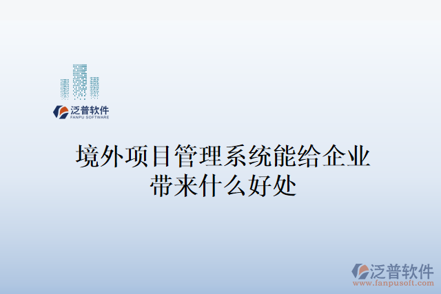 境外項(xiàng)目管理系統(tǒng)能給企業(yè)帶來(lái)什么好處