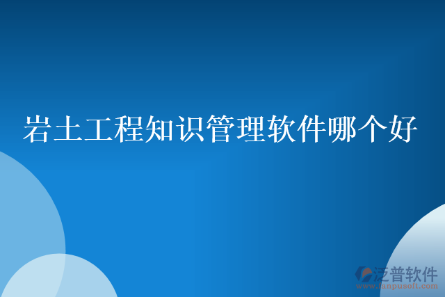 巖土工程知識管理軟件哪個好