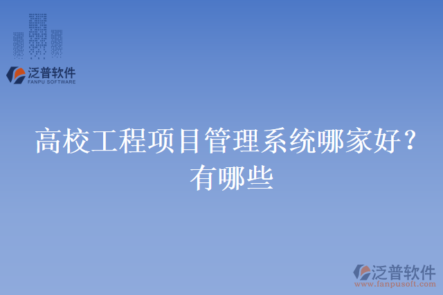高校工程項(xiàng)目管理系統(tǒng)哪家好？有哪些