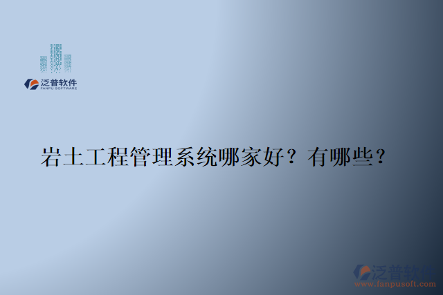 巖土工程管理系統(tǒng)哪家好？有哪些？