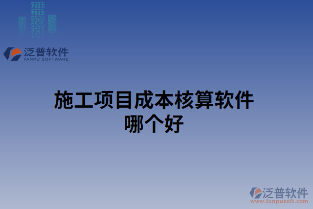 施工項(xiàng)目成本核算軟件哪個好