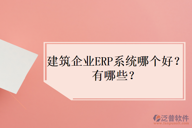 建筑企業(yè)ERP系統(tǒng)哪個好？有哪些？