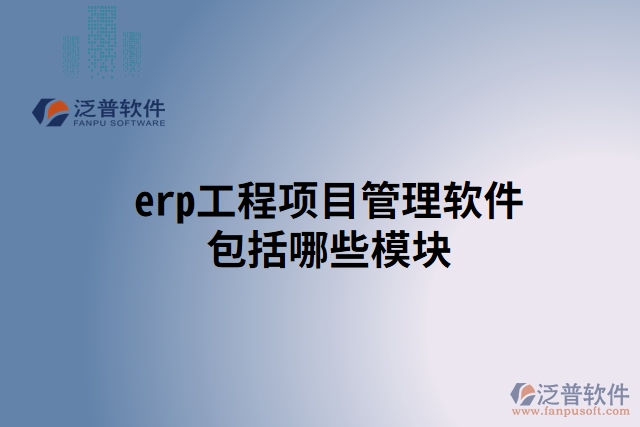 erp工程項(xiàng)目管理軟件包括哪些模塊