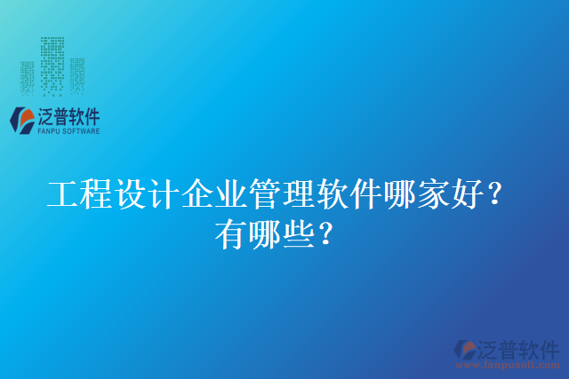 工程設(shè)計企業(yè)管理軟件哪家好？有哪些？