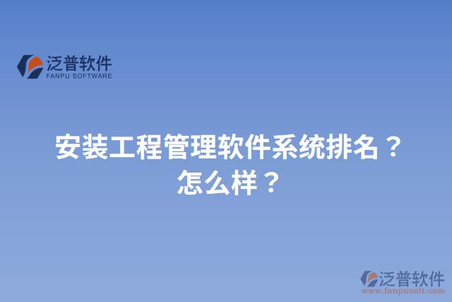 安裝工程管理軟件系統(tǒng)排名？怎么樣？