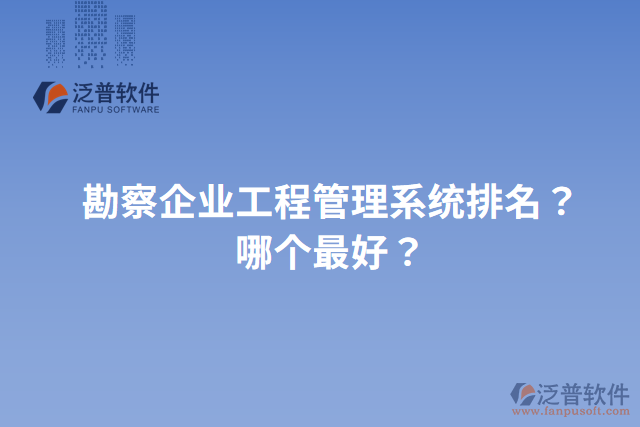 勘察企業(yè)工程管理系統(tǒng)排名？哪個最好？