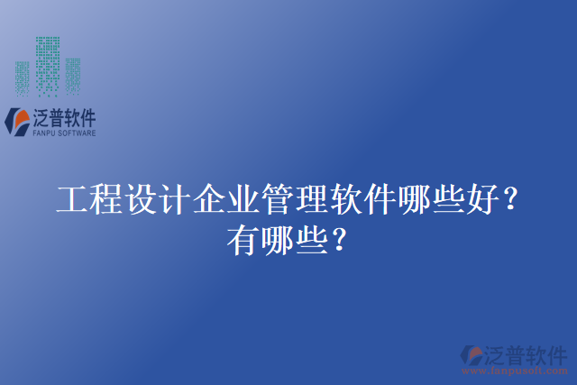 工程設(shè)計企業(yè)管理軟件哪些好？有哪些？