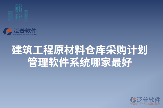 建筑工程原材料倉(cāng)庫(kù)采購(gòu)計(jì)劃管理軟件系統(tǒng)哪家最好