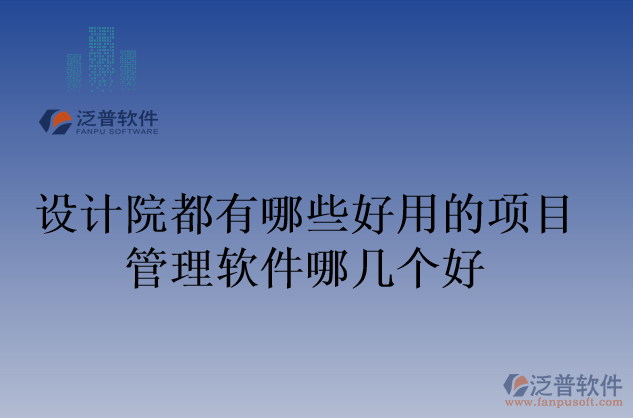 設計院都有哪些好用的項目管理軟件哪幾個好