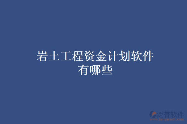 巖土工程資金計(jì)劃軟件有哪些