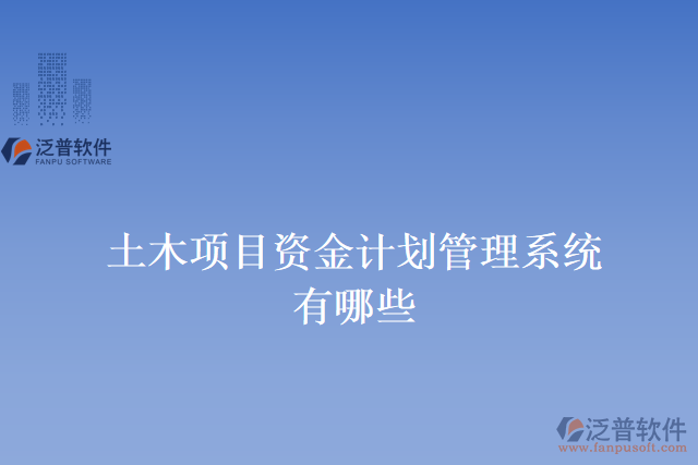 土木項目資金計劃管理系統(tǒng)有哪些