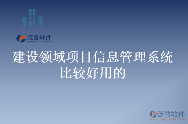 建設(shè)領(lǐng)域項目信息管理系統(tǒng)比較好用的