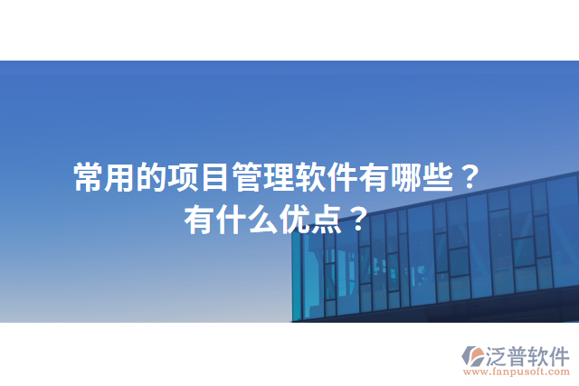常用的項(xiàng)目管理軟件有哪些？有什么優(yōu)點(diǎn)？