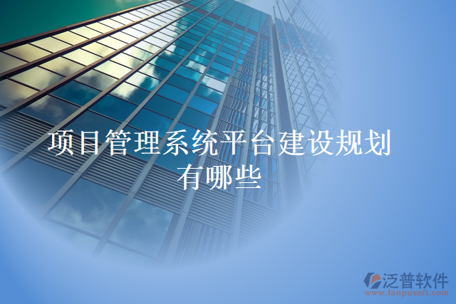 項(xiàng)目管理系統(tǒng)平臺(tái)建設(shè)規(guī)劃有哪些