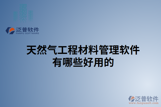 天然氣工程材料管理軟件有哪些好用的