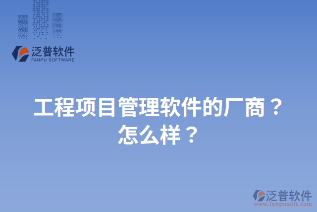 工程項目管理軟件的廠商？怎么樣？