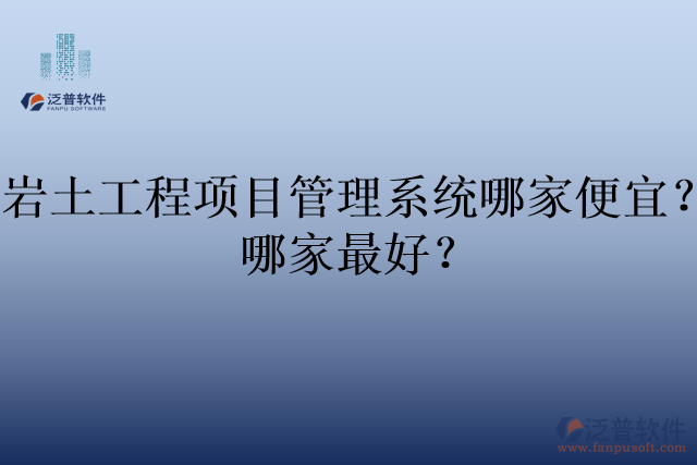 巖土工程項目管理系統(tǒng)哪家便宜？哪家最好？