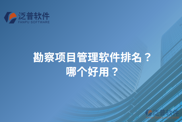 勘察項目管理軟件排名？哪個好用？