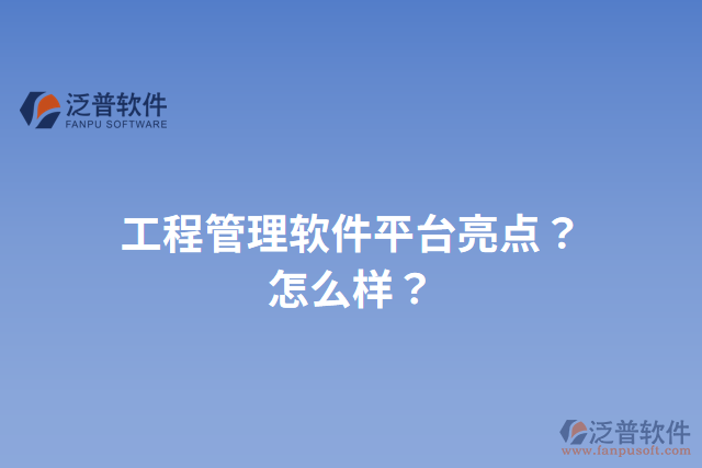 工程管理軟件平臺(tái)亮點(diǎn)？怎么樣？