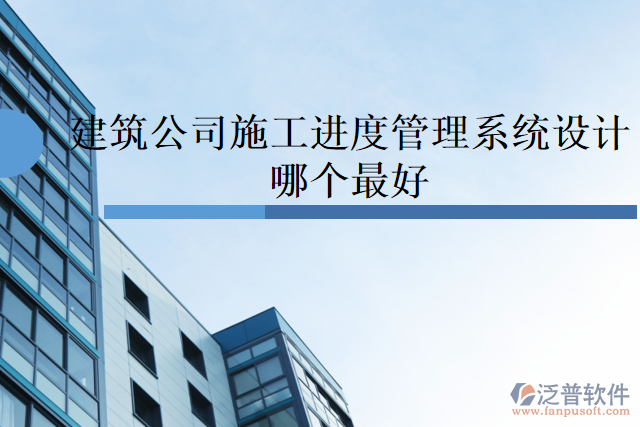 建筑公司施工進度管理系統(tǒng)設計哪個最好