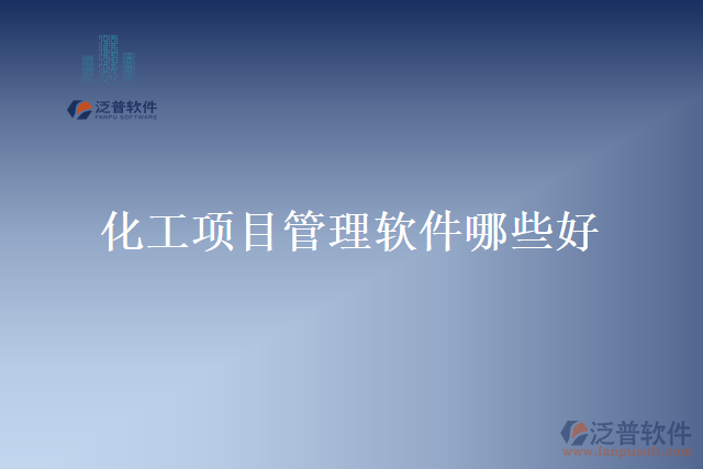 化工項(xiàng)目管理軟件哪些好哪個好用