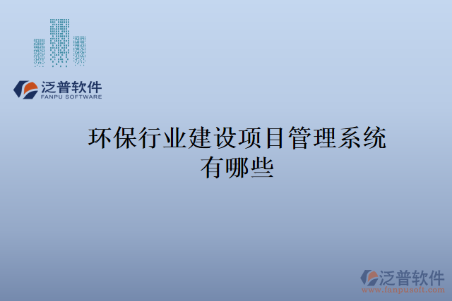 環(huán)保行業(yè)建設(shè)項目管理系統(tǒng)有哪些