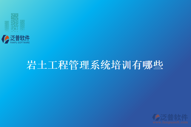 巖土工程管理系統(tǒng)培訓(xùn)有哪些