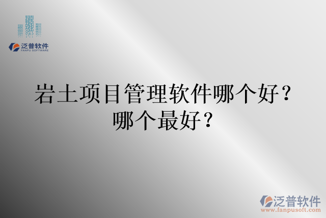 巖土項目管理軟件哪個好？哪個最好？