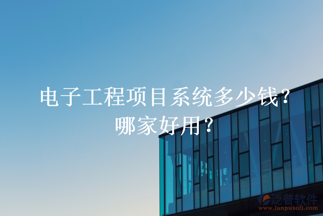 電子工程項(xiàng)目系統(tǒng)多少錢？哪家好用？
