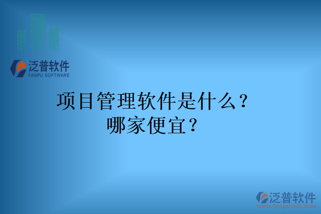 項目管理軟件是什么？哪家便宜？